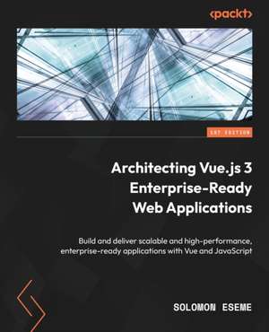 Architecting Vue.js 3 Enterprise-Ready Web Applications de Solomon Eseme