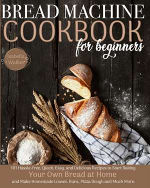 Bread Machine Cookbook For Beginners de Isabella Walker