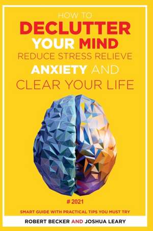 HOW TO DECLUTTER YOUR MIND REDUCE STRESS, RELIEVE ANXIETY AND CLEAR YOUR LIFE de Robert Becker