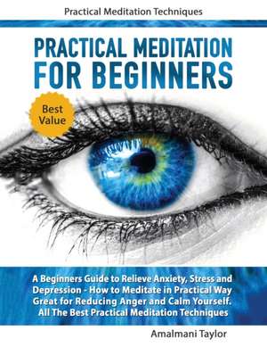 Practical Meditation For Beginners - A Beginners Guide to Relieve Anxiety, Stress and Depression. How to Meditate in Practical Way. Great for Reducing Anger and Calm Yourself. Practical Techniques de Amalmani Taylor