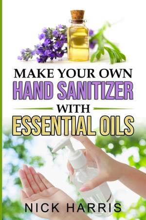 Make your Own Hand Sanitizer with Essential Oils de Nick Harris