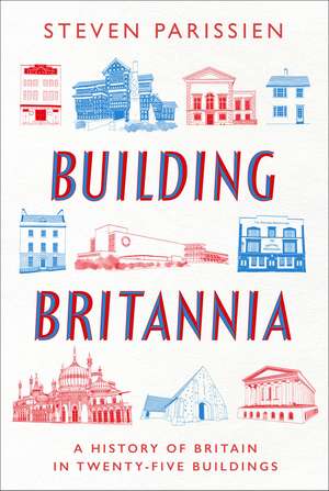 Building Britannia: A History of Britain in Twenty-Five Buildings de Steven Parissien