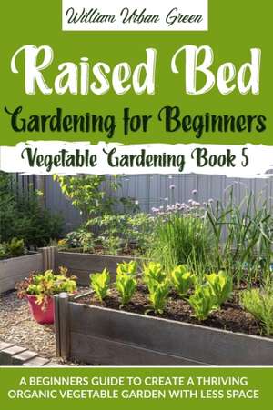 Raised Bed Gardening for Beginners de William Urban Green