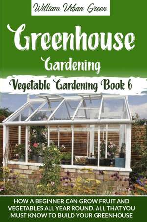 Greenhouse Gardening de William Urban Green