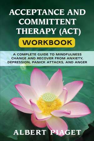 ACCEPTANCE AND COMMITTENT THERAPY (ACT) WORKBOOK de Albert Piaget