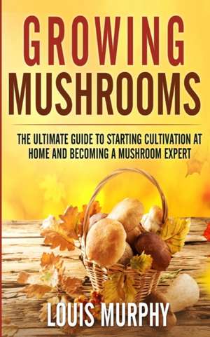 Growing Mushrooms de Louis Murphy