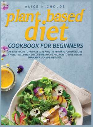 Plant-Based Diet Cookbook for beginners de Alice Nicholds