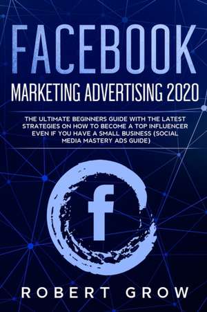 FACEBOOK MARKETING ADVERTISING 2020 de Robert Grow