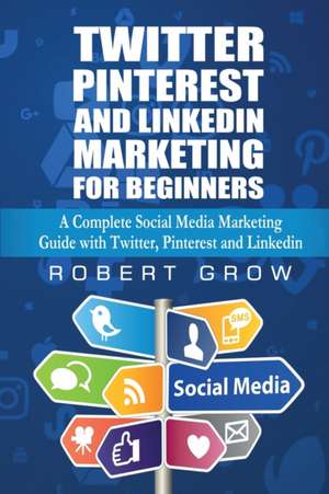 Twitter, Pinterest And Linkedin Marketing For Beginners de Robert Grow