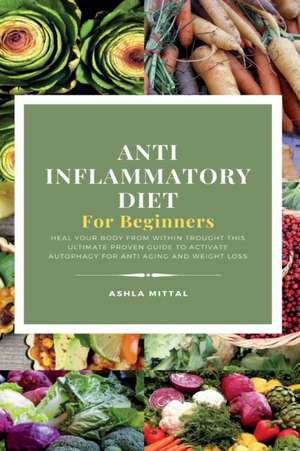 ANTI INFLAMMATORY DIET FOR BEGINNERS de Ashla Mittal