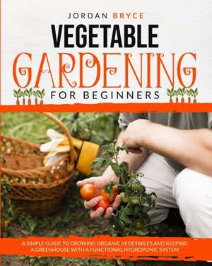 VEGETABLE GARDENING FOR BEGINNERS de Jordan Bryce