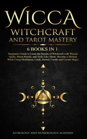 Wicca Witchcraft and Tarot Mastery 6 Books in 1 de Astrology And Numerology Academy