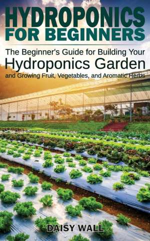HYDROPONICS FOR BEGINNERS de Daisy Wall