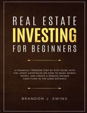 REAL ESTATE INVESTING FOR BEGINNERS de Brandon J. Swing