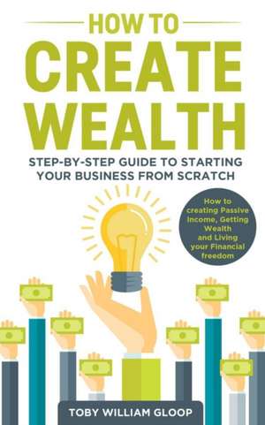 How to Create Wealth de Toby William Gloop