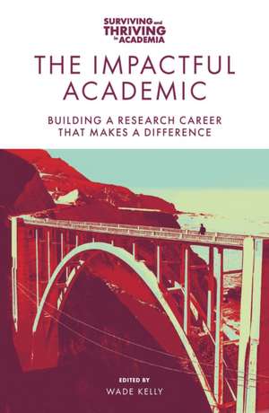 The Impactful Academic – Building a Research Career That Makes a Difference de Wade Kelly