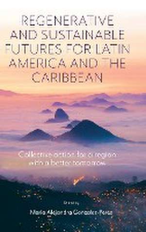 Regenerative and Sustainable Futures for Latin A – Collective action for a region with a better tomorrow de Maria Alejandra Gonzalez–perez