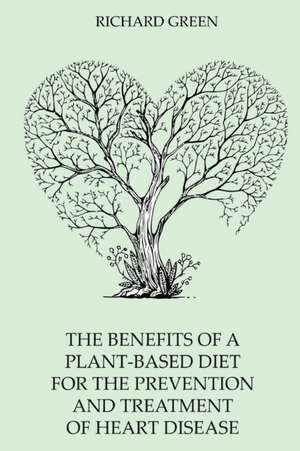 The BENEFITS of a PLANT-BASED DIET for the PREVENTION and TREATMENT of HEART DISEASE de Richard Green