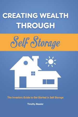 Creating Wealth Through Self Storage de Timothy Messier