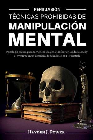 TÉCNICAS PROHIBIDAS DE MANIPULACIÓN MENTAL de Hayden J. Power