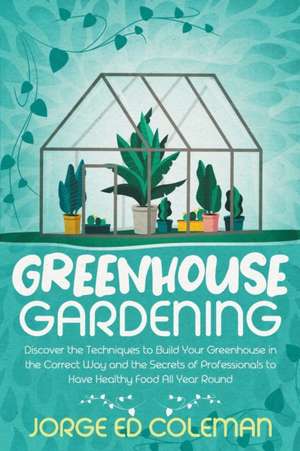 Greenhouse Gardening de Jorge Ed Coleman