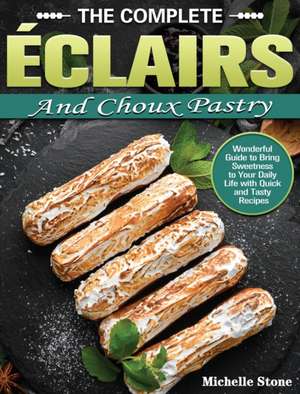 The Complete Éclairs and Choux Pastry de Michelle Stone