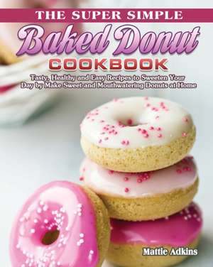 The Super Simple Baked Donut Cookbook de Mattie Adkins