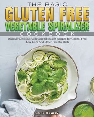 The Basic Gluten Free Vegetable Spiralizer Cookbook de James Hamlin