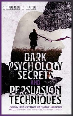 DARK PSYCHOLOGY SECRETS AND PERSUASION TECHNIQUES de Kyleigh Wyatt