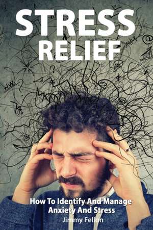 STRESS RELIEF - How to Identify and Manage Anxiety and Stress de Jimmy Fellon