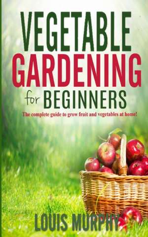 VEGETABLE GARDENING FOR BEGINNERS de Louis Murphy