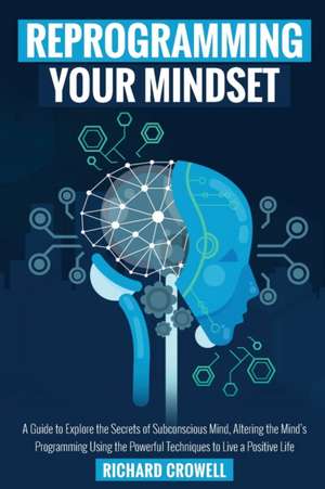 Reprogramming your mindset de Richard Crowell