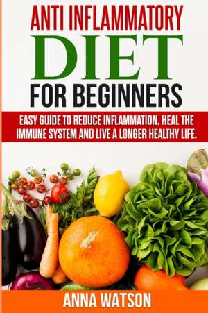 ANTI INFLAMMATORY DIET FOR BEGINNERS de Anna Watson