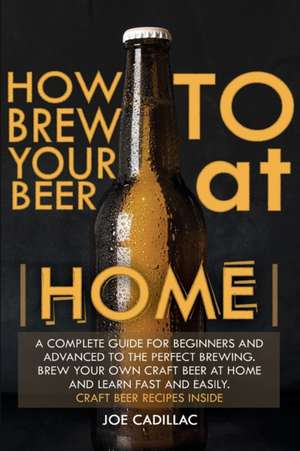 How to Brew Your Beer at Home! de Joe Cadillac