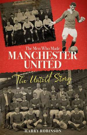 The Men Who Made Manchester United de Harry Robinson