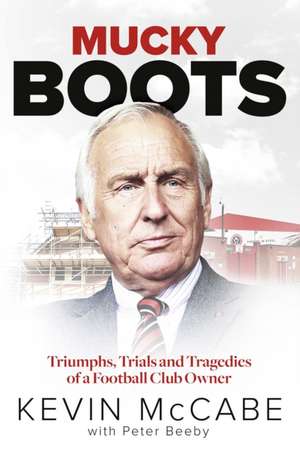 Mucky Boots: Triumphs, Trials and Tragedies of a Football Club Owner de Kevin McCabe