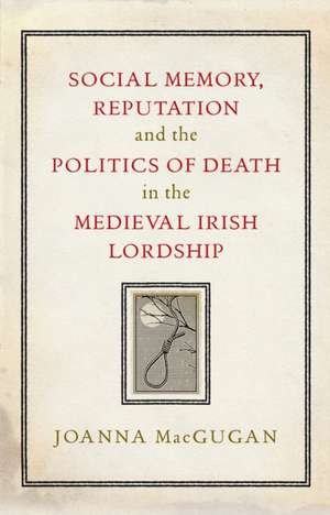 Social Memory, Reputation and the Politics of Death in the Medieval Irish Lordship de Joanna Macgugan