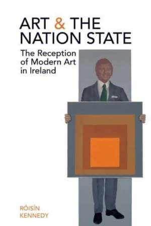 Art and the Nation State – The Reception of Modern Art in Ireland de Róisín Kennedy