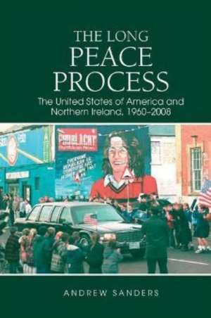 The Long Peace Process – The United States of America and Northern Ireland, 1960–2008 de Andrew Sanders