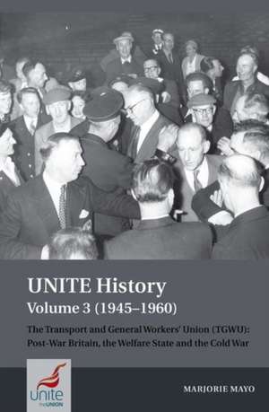 UNITE History Volume 3 (1945–1960) – The Transport and General Workers` Union (TGWU) – Post War Britain, the Welfare State and the Cold War de Marjorie Mayo