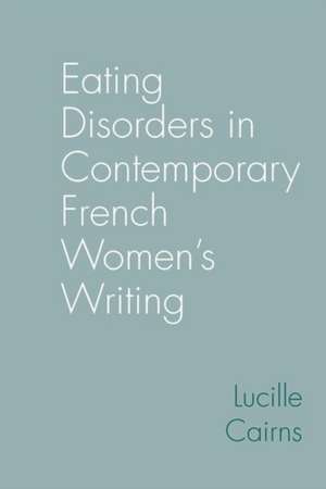 Eating Disorders in Contemporary French Women′s Writing de Lucille Cairns