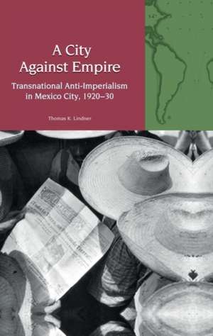 A City Against Empire – Transnational Anti–Imperialism in Mexico City, 1920–30 de Thomas K. Lindner