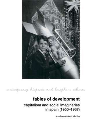 Fables of Development: Capitalism and Social Imaginaries in Spain (1950–1967) de Ana Fernandez–c Ana