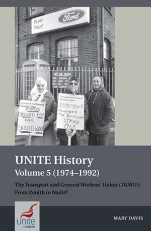 UNITE History Volume 5 (1974–1992) – The Transport and General Workers` Union (TGWU): From Zenith to Nadir? de Mary Davis