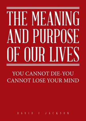 The Meaning and Purpose of Our Lives de David F Jackson