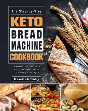The Step-by-Step Keto Bread Machine Cookbook de Kamilah Ruby
