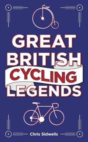 Great British Cycling Legends de Chris Sidwells