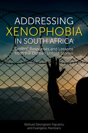 Addressing Xenophobia in South Africa – Drivers, Responses and Lessons from the Durban Untold Stories de Bethuel Sibongi Ngcamu