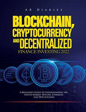 BLOCKCHAIN, CRYPTOCURRENCY AND DECENTRALIZED FINANCE INVESTING 2022 de Ab Diaries