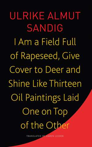 I Am a Field Full of Rapeseed, Give Cover to Deer and Shine Like Thirteen Oil Paintings Laid One on Top of the Other de Ulrike Almut Sandig